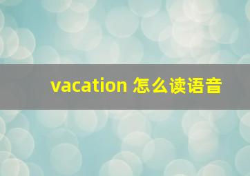 vacation 怎么读语音